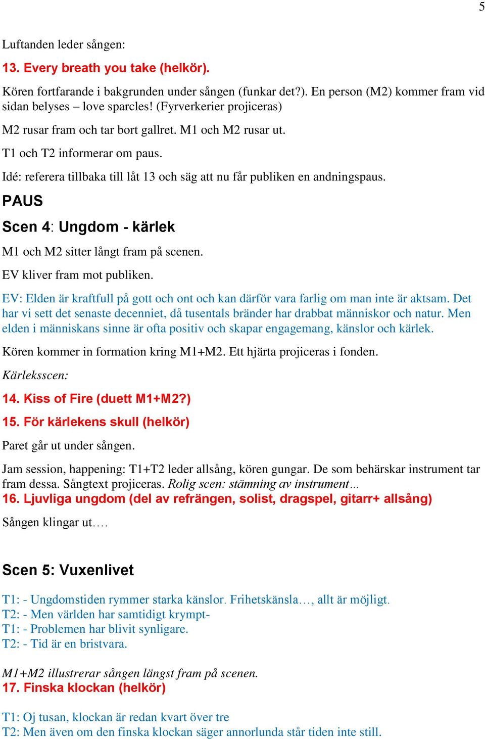 PAUS Scen 4: Ungdom - kärlek M1 och M2 sitter långt fram på scenen. EV kliver fram mot publiken. EV: Elden är kraftfull på gott och ont och kan därför vara farlig om man inte är aktsam.
