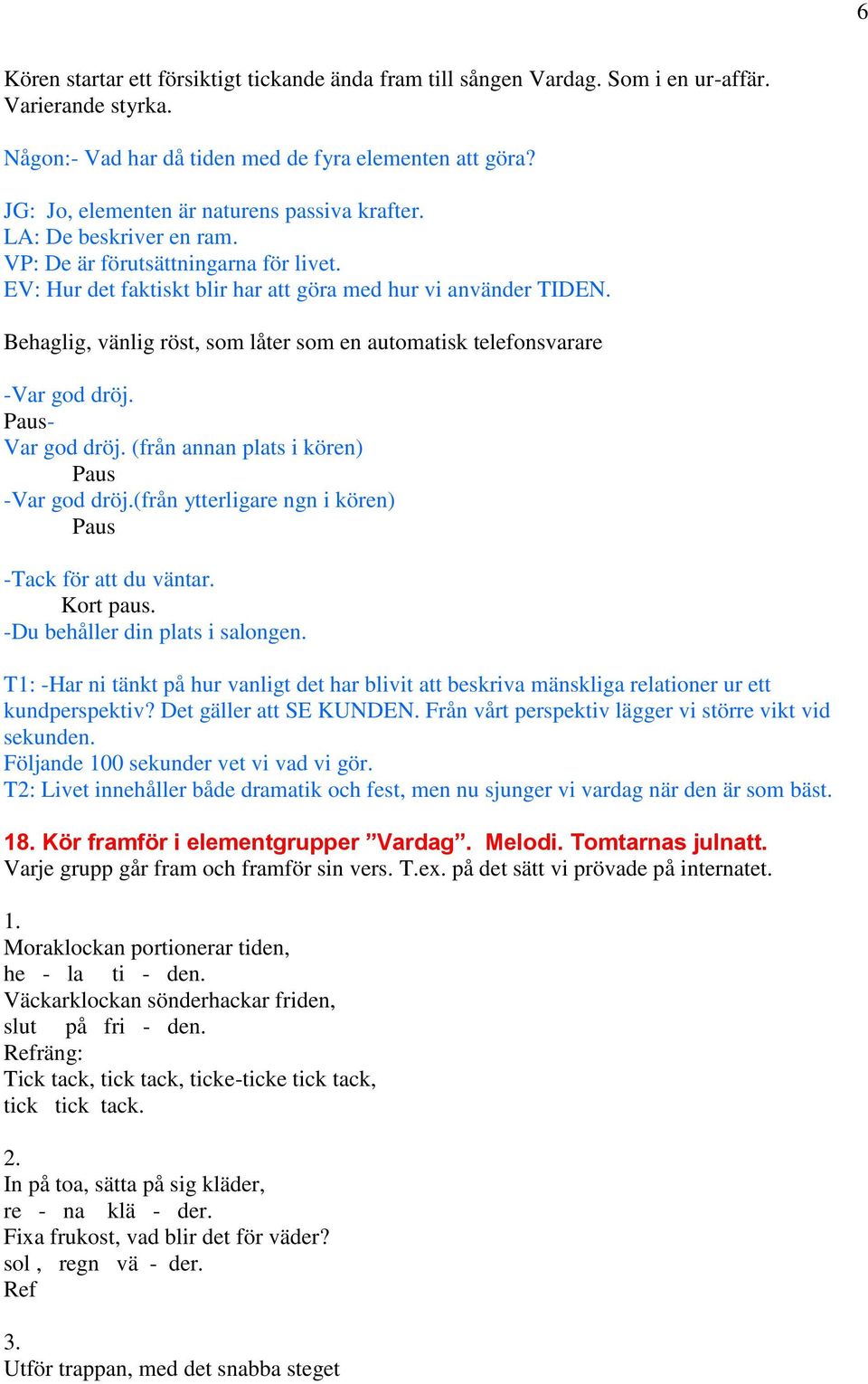 Behaglig, vänlig röst, som låter som en automatisk telefonsvarare -Var god dröj. Paus- Var god dröj. (från annan plats i kören) Paus -Var god dröj.