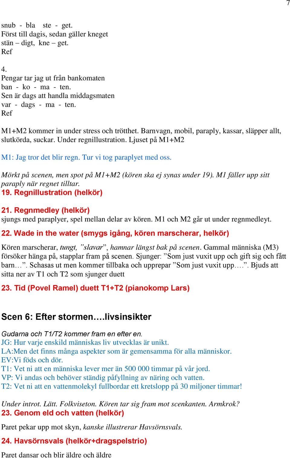 Ljuset på M1+M2 M1: Jag tror det blir regn. Tur vi tog paraplyet med oss. Mörkt på scenen, men spot på M1+M2 (kören ska ej synas under 19). M1 fäller upp sitt paraply när regnet tilltar. 19. Regnillustration (helkör) 21.