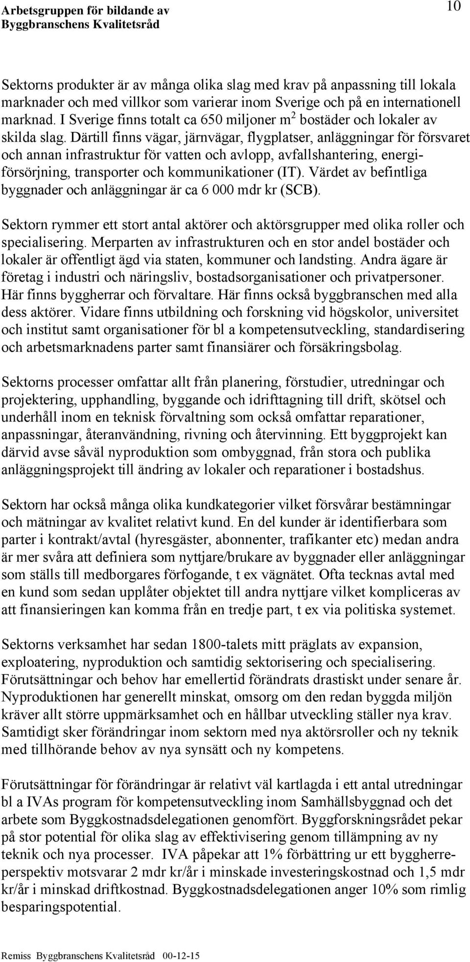 Därtill finns vägar, järnvägar, flygplatser, anläggningar för försvaret och annan infrastruktur för vatten och avlopp, avfallshantering, energiförsörjning, transporter och kommunikationer (IT).