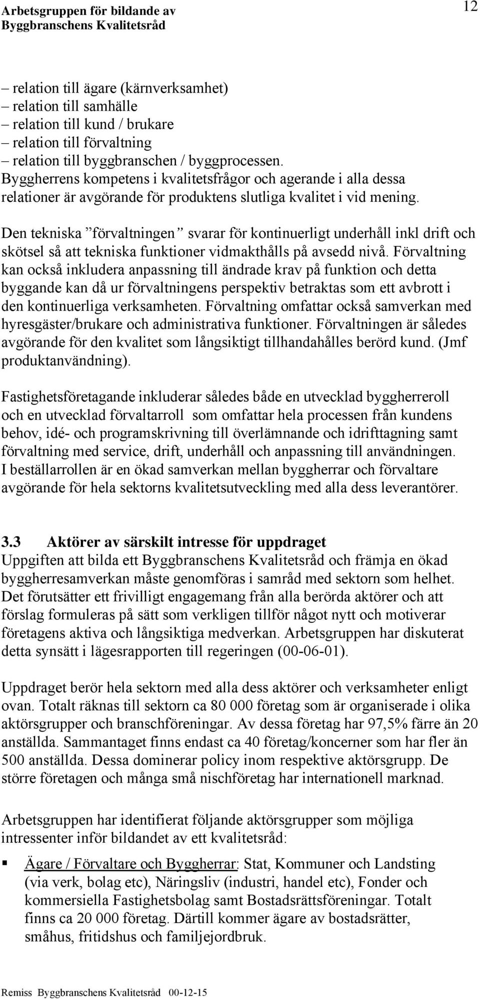 Den tekniska förvaltningen svarar för kontinuerligt underhåll inkl drift och skötsel så att tekniska funktioner vidmakthålls på avsedd nivå.