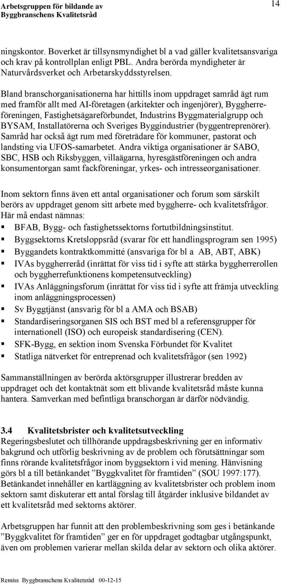 Byggmaterialgrupp och BYSAM, Installatörerna och Sveriges Byggindustrier (byggentreprenörer). Samråd har också ägt rum med företrädare för kommuner, pastorat och landsting via UFOS-samarbetet.