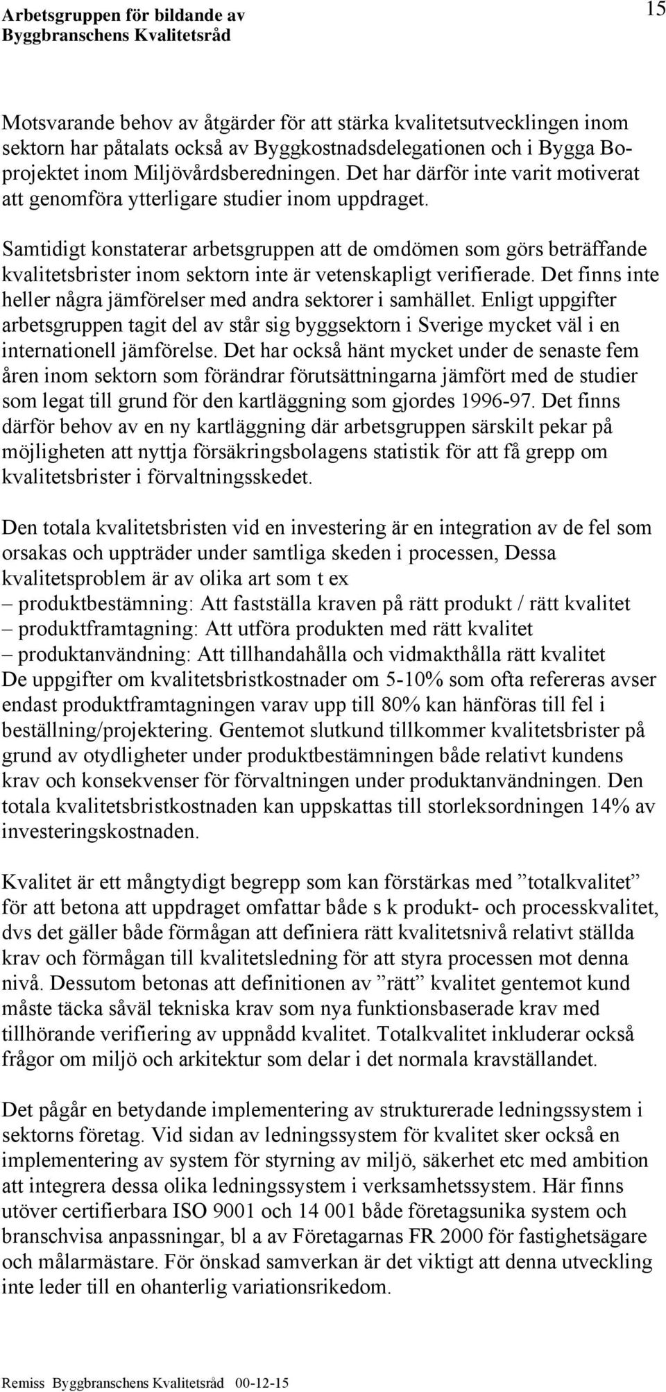 Samtidigt konstaterar arbetsgruppen att de omdömen som görs beträffande kvalitetsbrister inom sektorn inte är vetenskapligt verifierade.