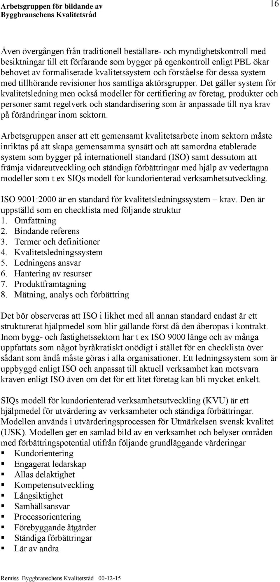 Det gäller system för kvalitetsledning men också modeller för certifiering av företag, produkter och personer samt regelverk och standardisering som är anpassade till nya krav på förändringar inom