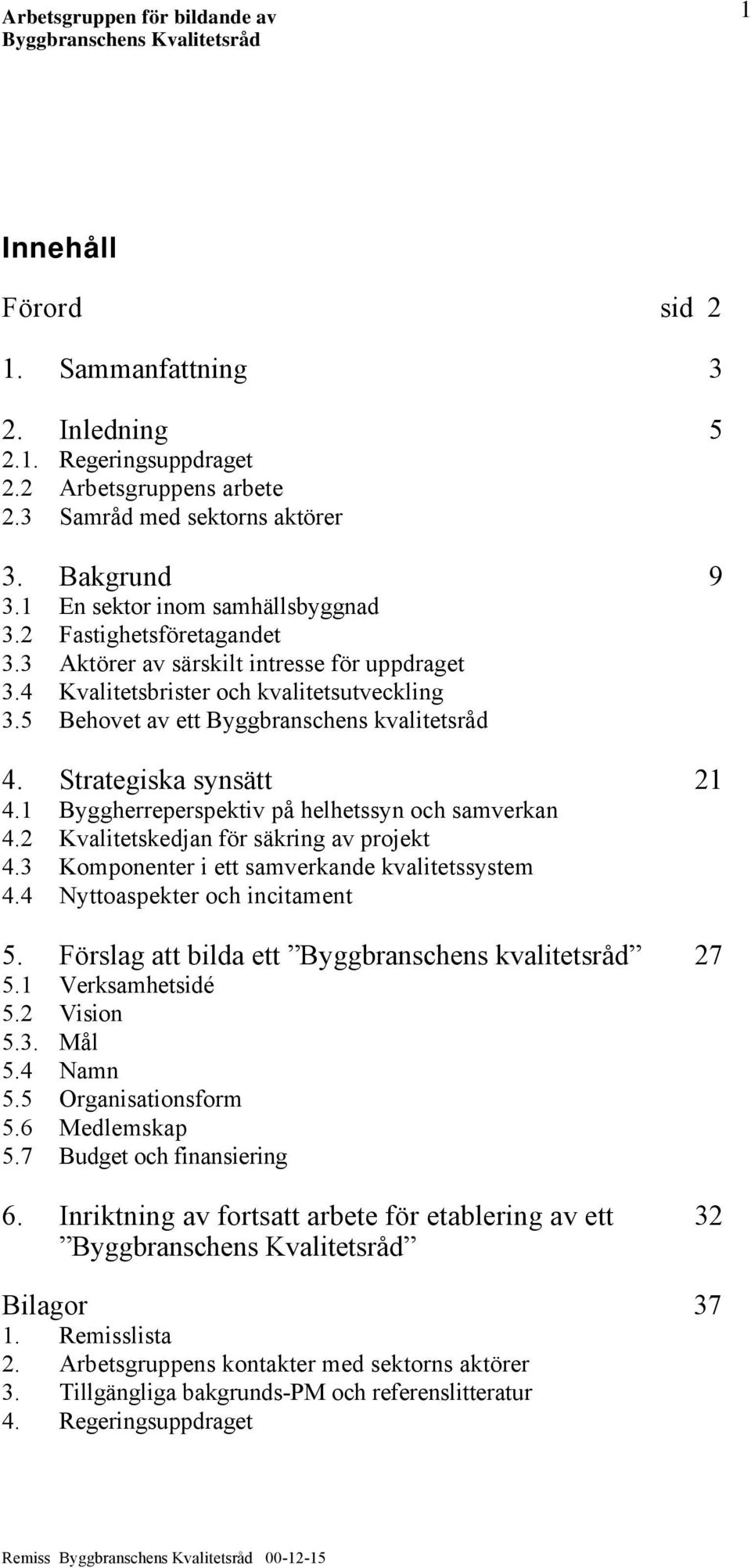 1 Byggherreperspektiv på helhetssyn och samverkan 4.2 Kvalitetskedjan för säkring av projekt 4.3 Komponenter i ett samverkande kvalitetssystem 4.4 Nyttoaspekter och incitament 5.