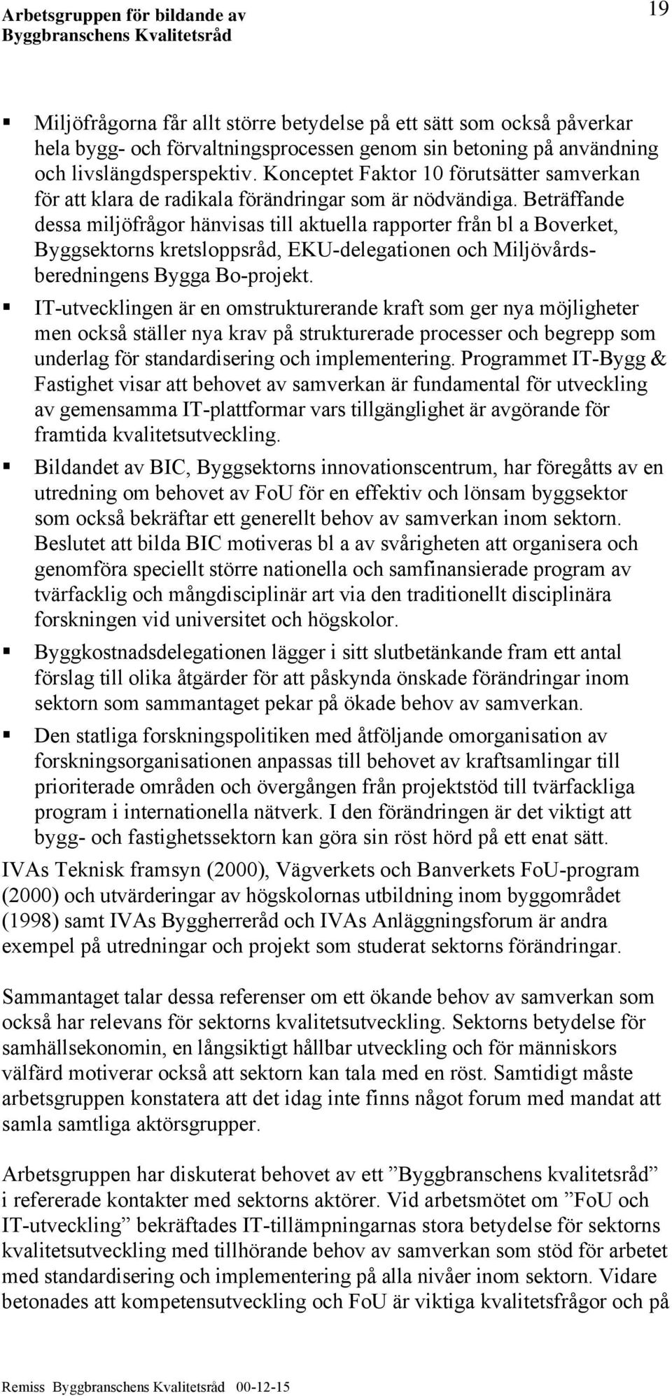 Beträffande dessa miljöfrågor hänvisas till aktuella rapporter från bl a Boverket, Byggsektorns kretsloppsråd, EKU-delegationen och Miljövårdsberedningens Bygga Bo-projekt.