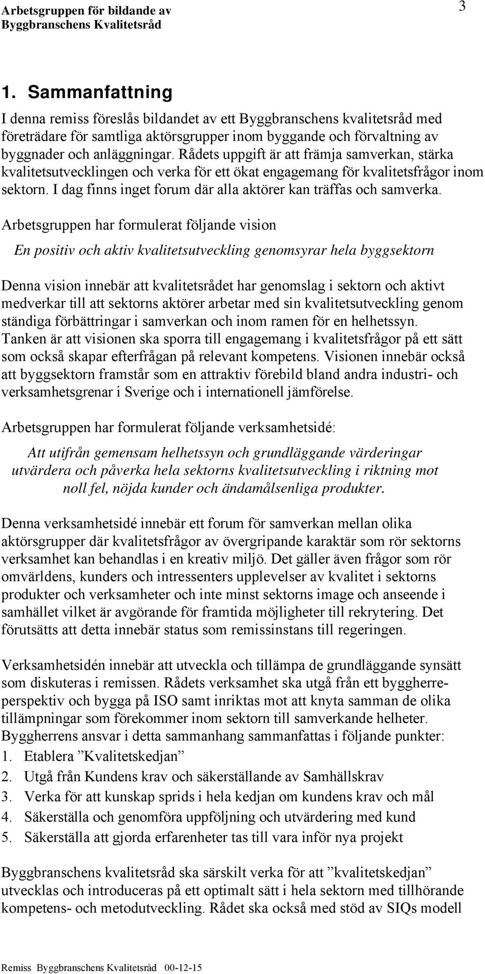 I dag finns inget forum där alla aktörer kan träffas och samverka.