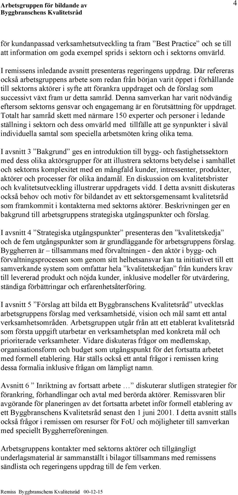 Där refereras också arbetsgruppens arbete som redan från början varit öppet i förhållande till sektorns aktörer i syfte att förankra uppdraget och de förslag som successivt växt fram ur detta samråd.