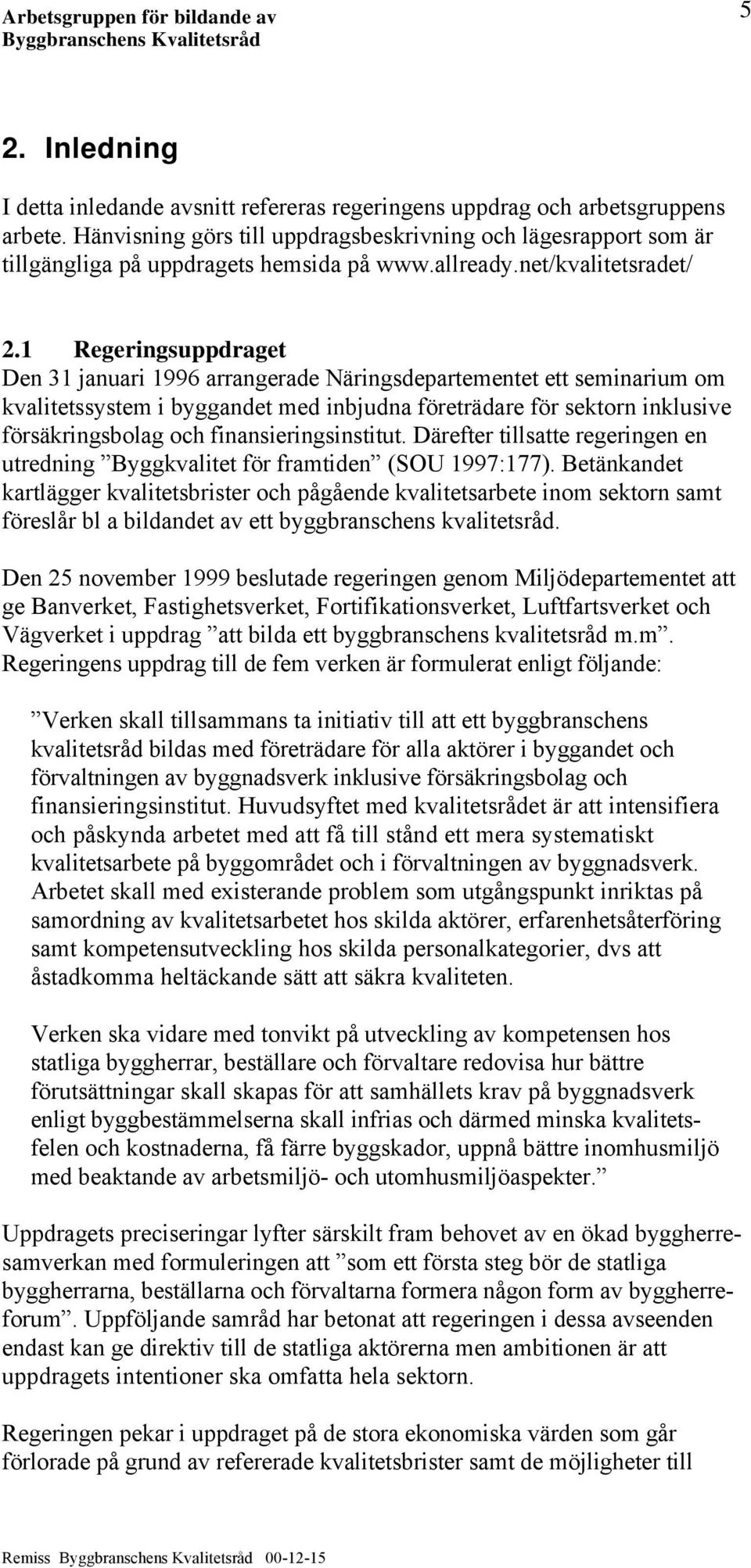 1 Regeringsuppdraget Den 31 januari 1996 arrangerade Näringsdepartementet ett seminarium om kvalitetssystem i byggandet med inbjudna företrädare för sektorn inklusive försäkringsbolag och