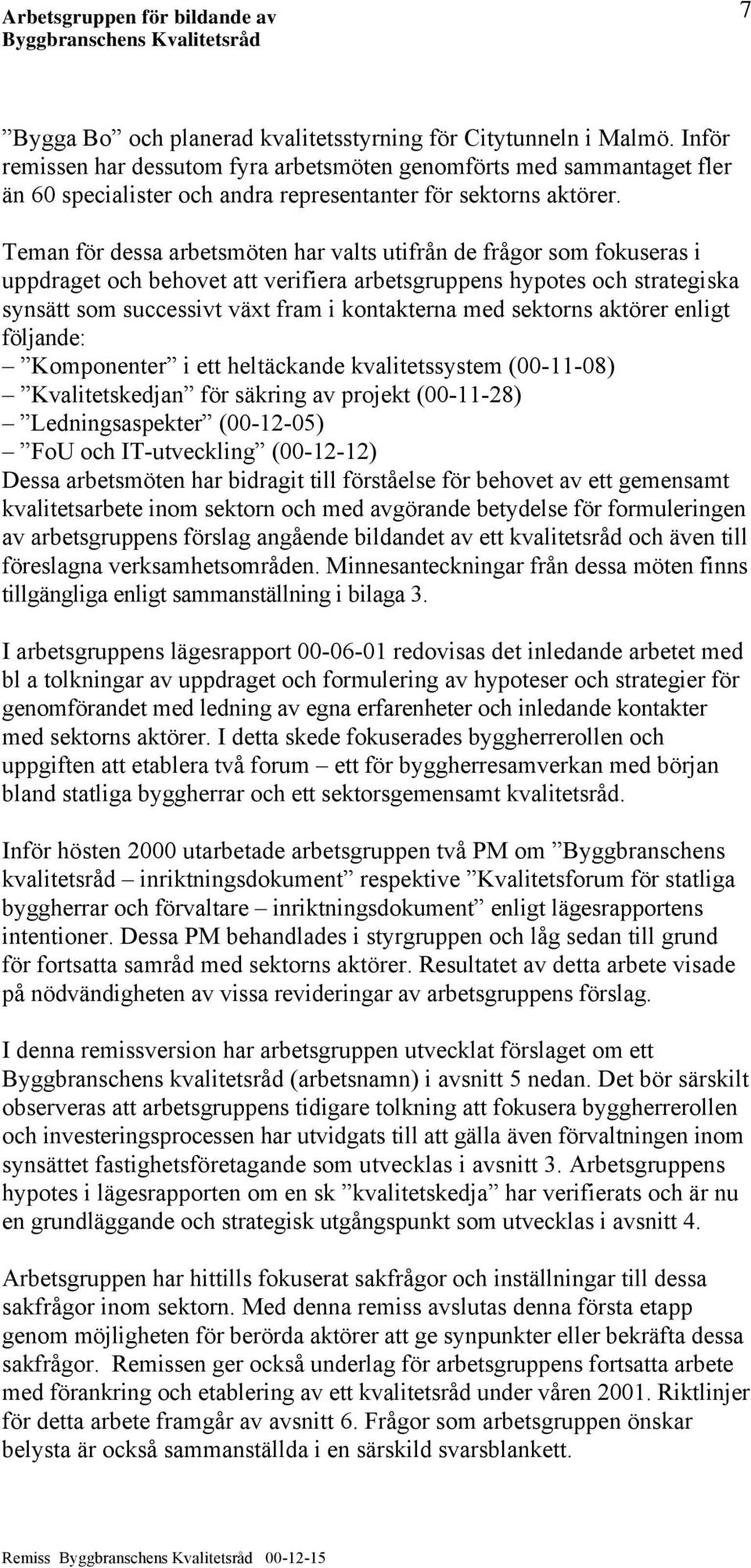 Teman för dessa arbetsmöten har valts utifrån de frågor som fokuseras i uppdraget och behovet att verifiera arbetsgruppens hypotes och strategiska synsätt som successivt växt fram i kontakterna med