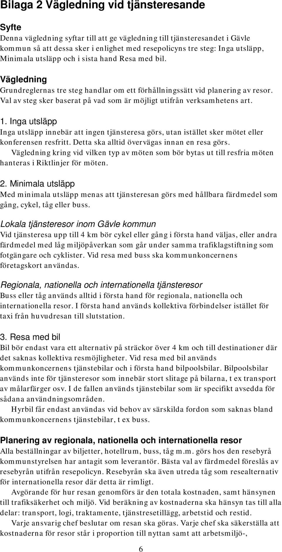 Val av steg sker baserat på vad som är möjligt utifrån verksamhetens art. 1. Inga utsläpp Inga utsläpp innebär att ingen tjänsteresa görs, utan istället sker mötet eller konferensen resfritt.