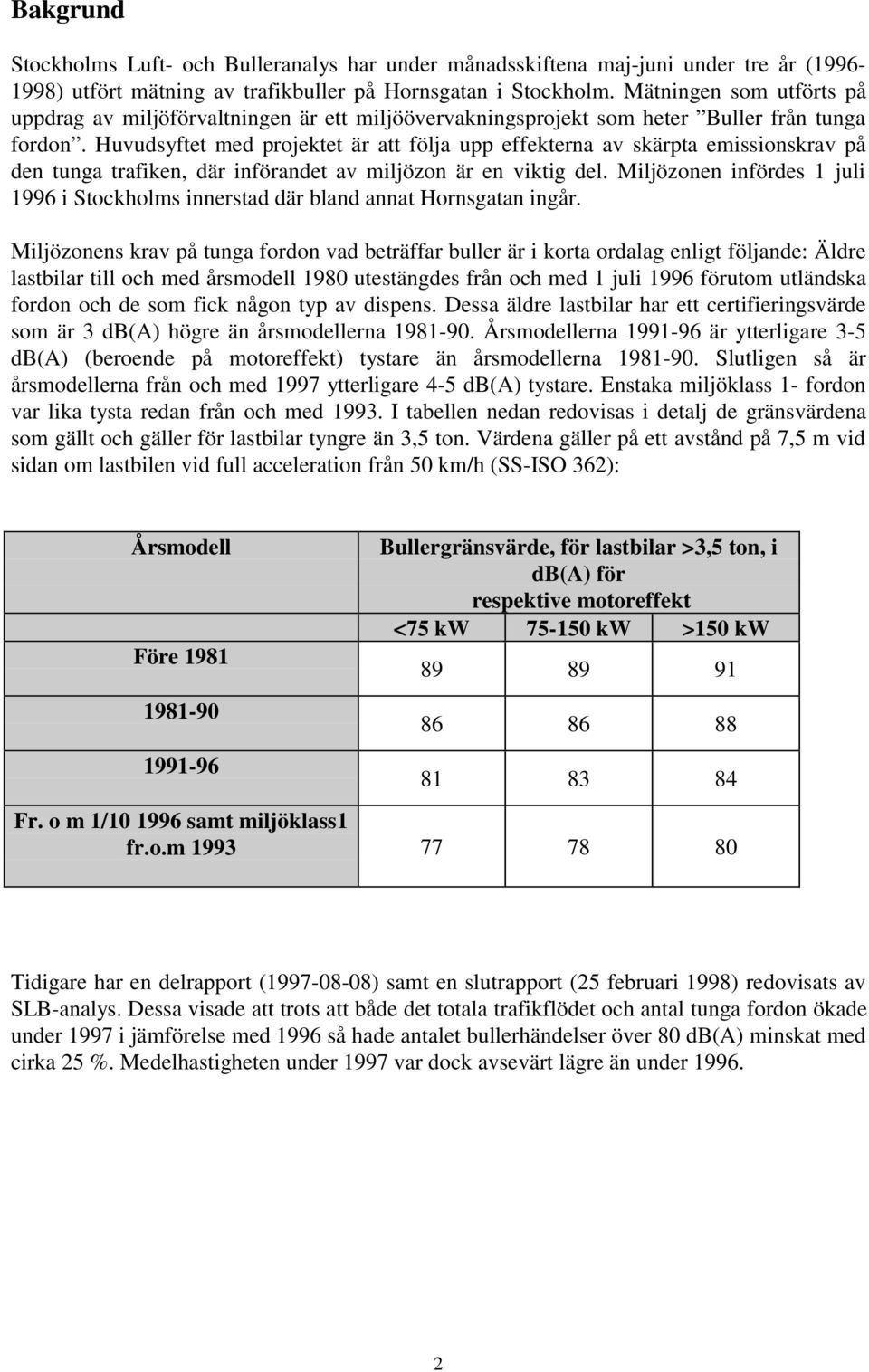 Huvudsyftet med projektet är att följa upp effekterna av skärpta emissionskrav på den tunga trafiken, där införandet av miljözon är en viktig del.