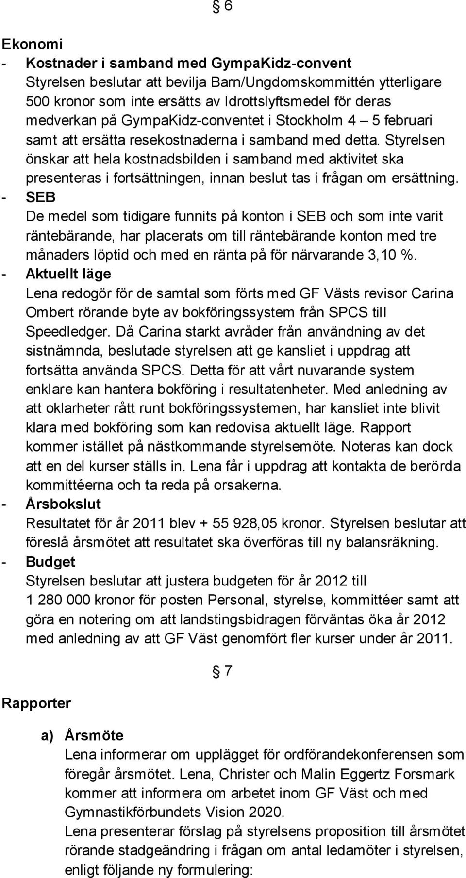 Styrelsen önskar att hela kostnadsbilden i samband med aktivitet ska presenteras i fortsättningen, innan beslut tas i frågan om ersättning.