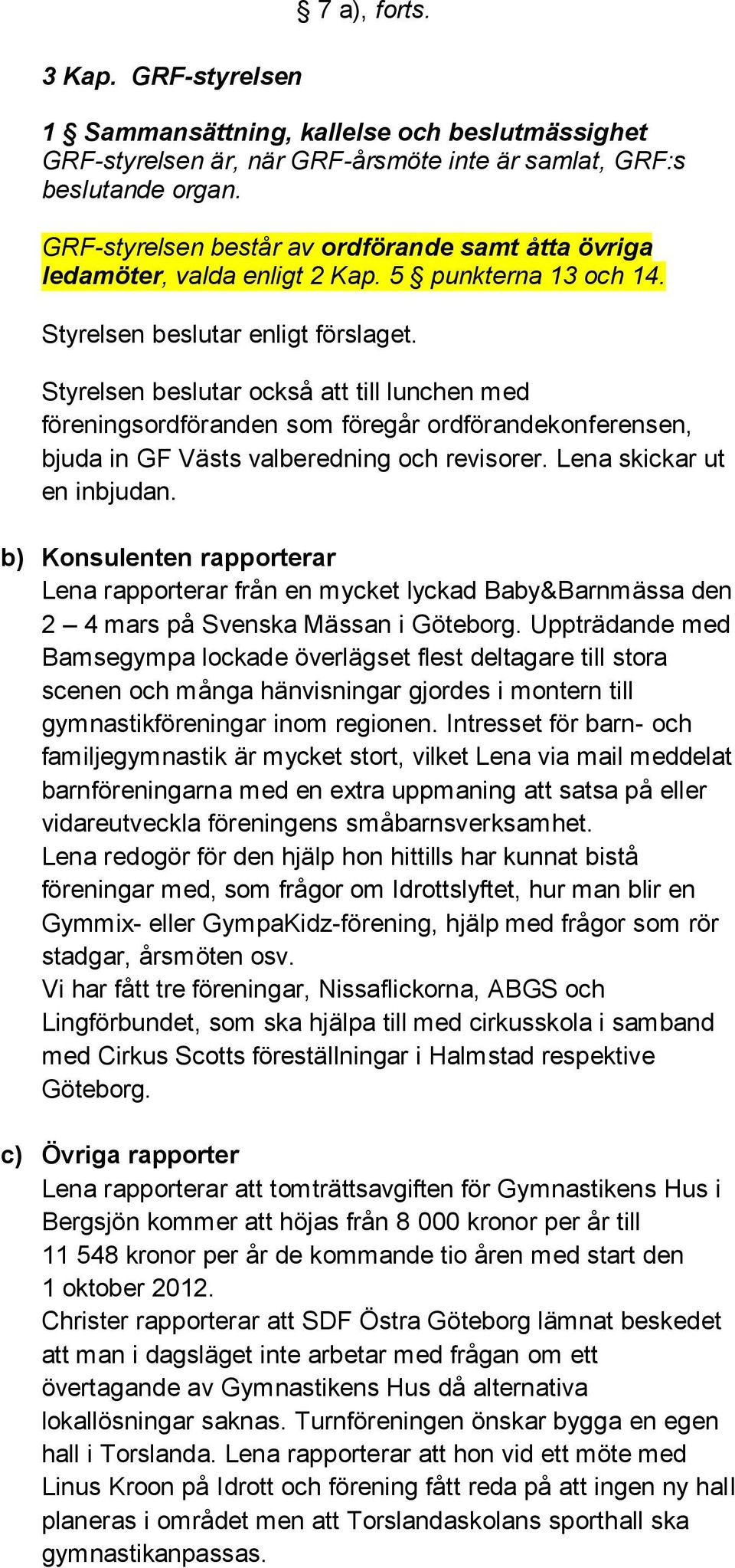 Styrelsen beslutar också att till lunchen med föreningsordföranden som föregår ordförandekonferensen, bjuda in GF Västs valberedning och revisorer. Lena skickar ut en inbjudan.