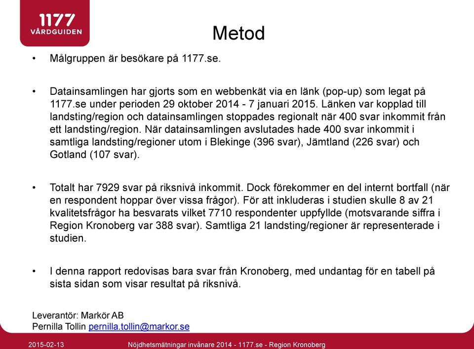 När datainsamlingen avslutades hade 00 svar inkommit i samtliga landsting/regioner utom i Blekinge (396 svar), Jämtland (226 svar) och Gotland (107 svar). Totalt har 7929 svar på riksnivå inkommit.