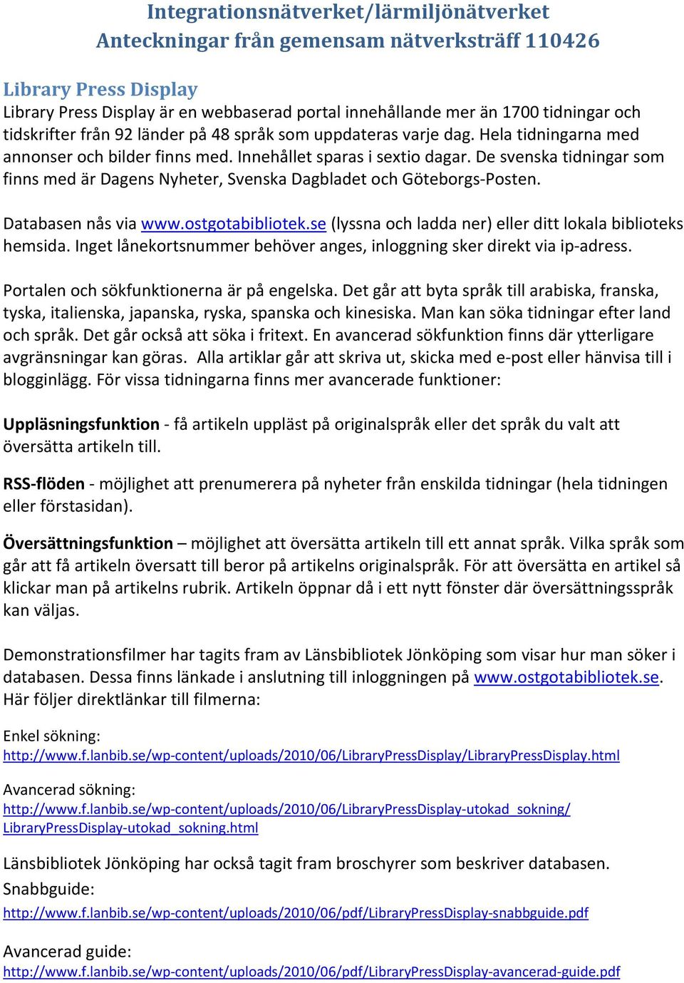 De svenska tidningar som finns med är Dagens Nyheter, Svenska Dagbladet och Göteborgs Posten. Databasen nås via www.ostgotabibliotek.se (lyssna och ladda ner) eller ditt lokala biblioteks hemsida.