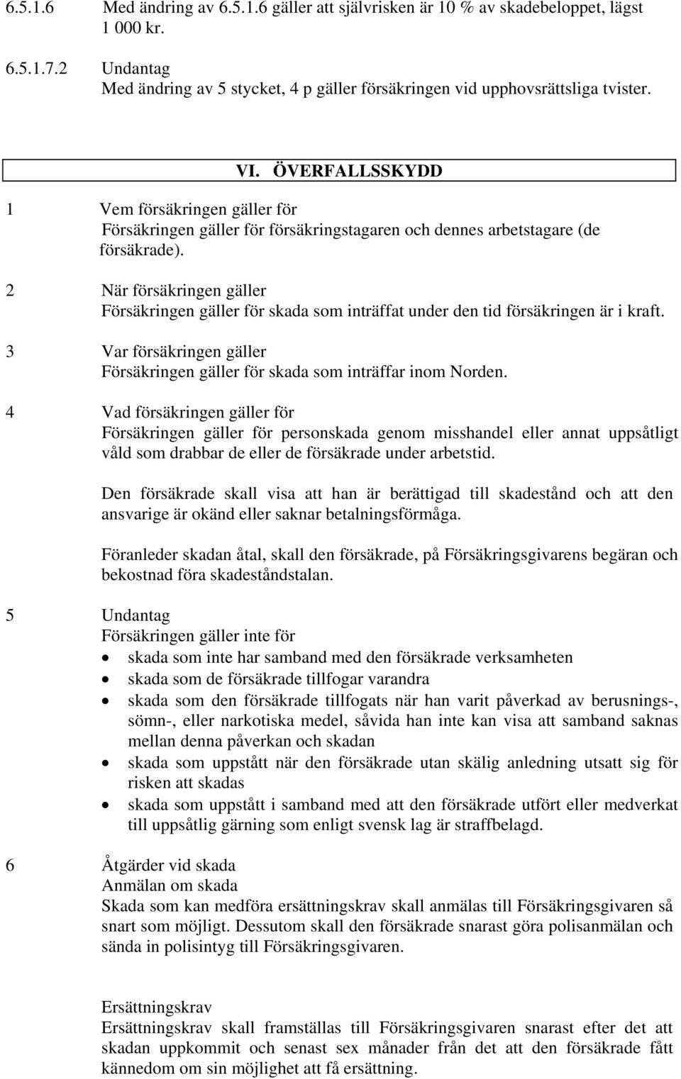 2 När försäkringen gäller Försäkringen gäller för skada som inträffat under den tid försäkringen är i kraft. 3 Var försäkringen gäller Försäkringen gäller för skada som inträffar inom Norden.