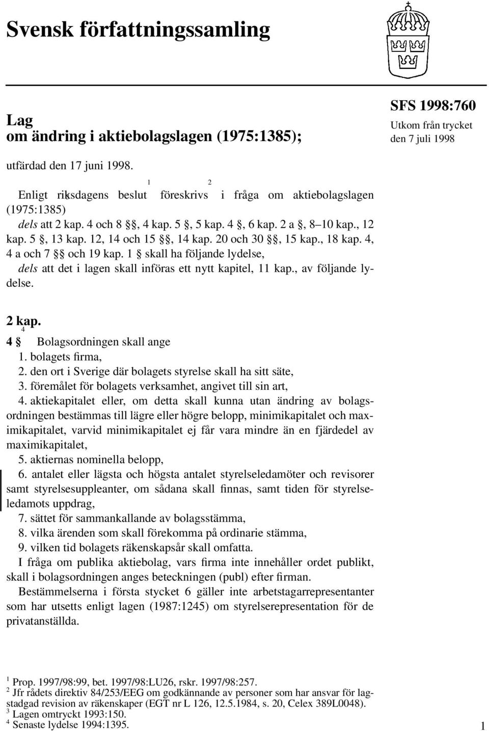 20 och 30, 15 kap., 18 kap. 4, 4 a och 7 och 19 kap. 1 skall ha följande lydelse, dels att det i lagen skall införas ett nytt kapitel, 11 kap., av följande lydelse. 2 kap.