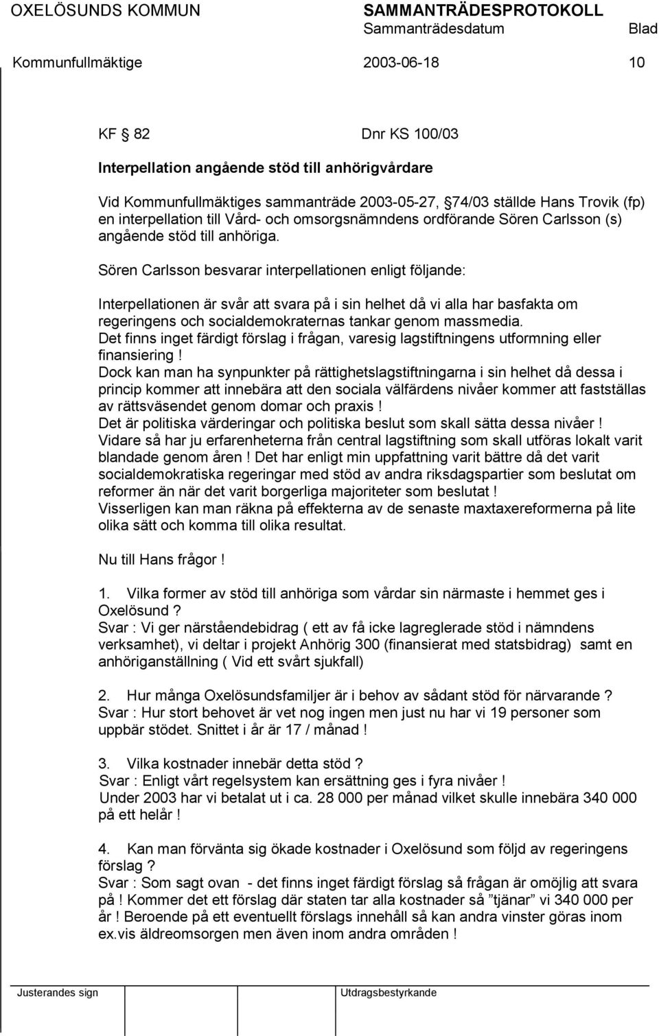 Sören Carlsson besvarar interpellationen enligt följande: Interpellationen är svår att svara på i sin helhet då vi alla har basfakta om regeringens och socialdemokraternas tankar genom massmedia.