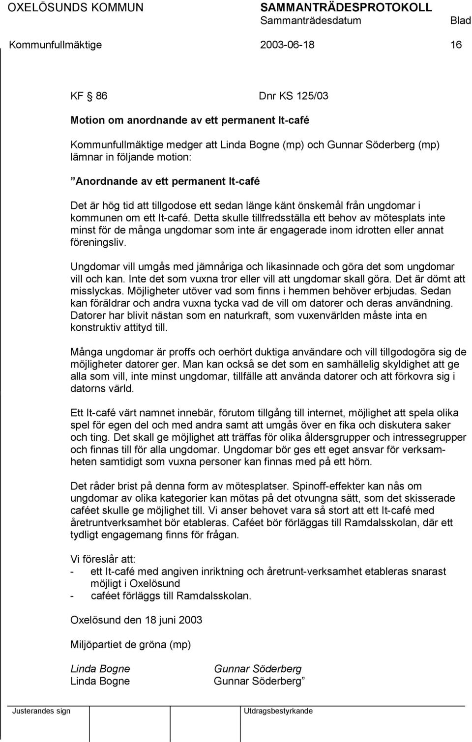 Detta skulle tillfredsställa ett behov av mötesplats inte minst för de många ungdomar som inte är engagerade inom idrotten eller annat föreningsliv.