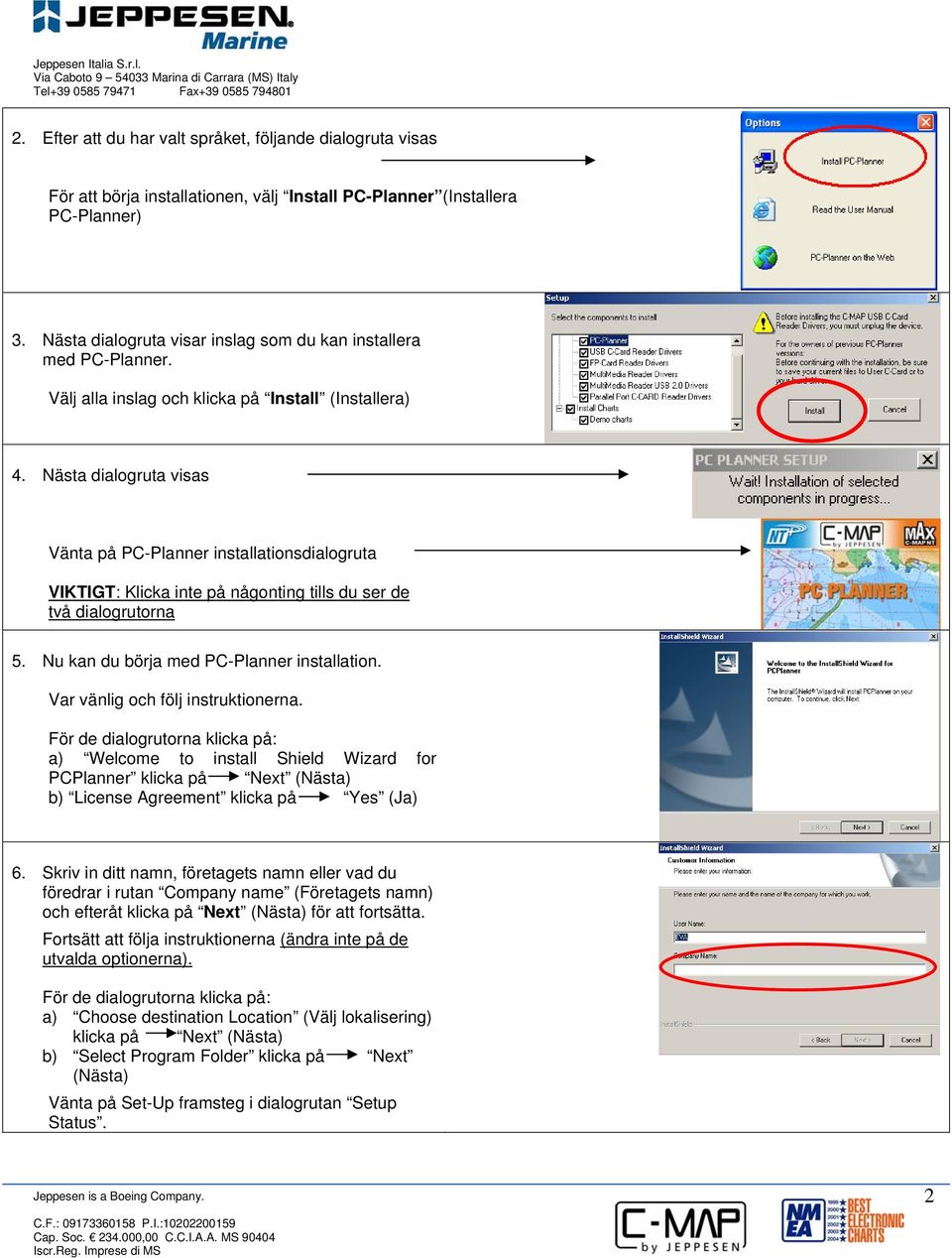 Nästa dialogruta visas Vänta på PC-Planner installationsdialogruta VIKTIGT: Klicka inte på någonting tills du ser de två dialogrutorna 5. Nu kan du börja med PC-Planner installation.