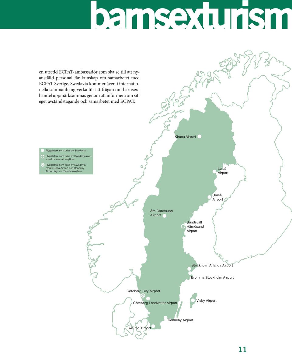 Stockholm Arlanda Airport Bromma Stockholm Airport rt Visby Airport Kiruna Airport Flygplatser som drivs av Swedavia neby Airport Flygplatser som drivs av Swedavia men som kommer att avyttras