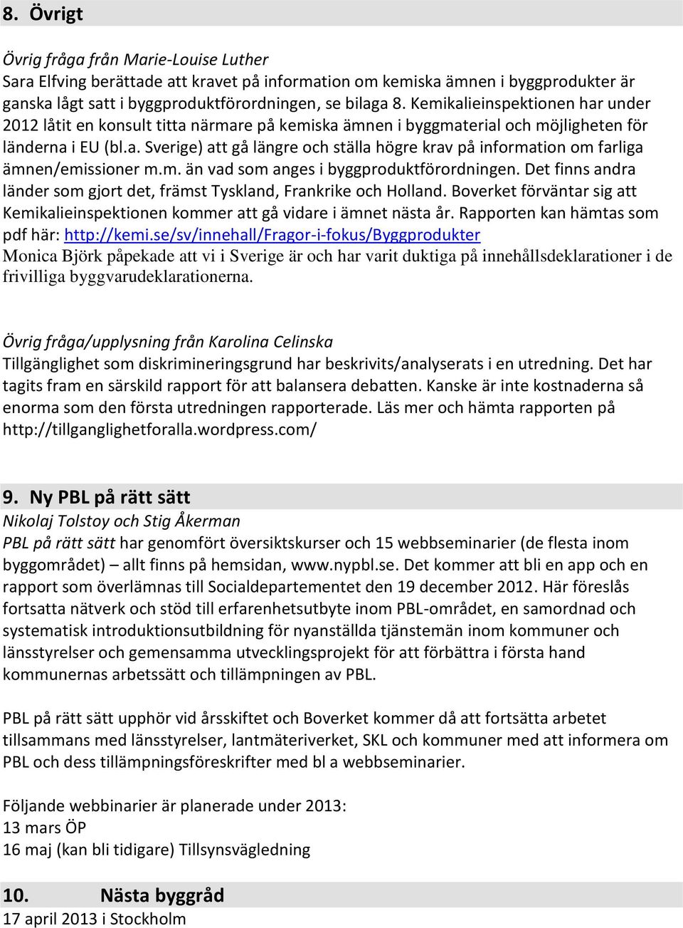 m. än vad som anges i byggproduktförordningen. Det finns andra länder som gjort det, främst Tyskland, Frankrike och Holland.