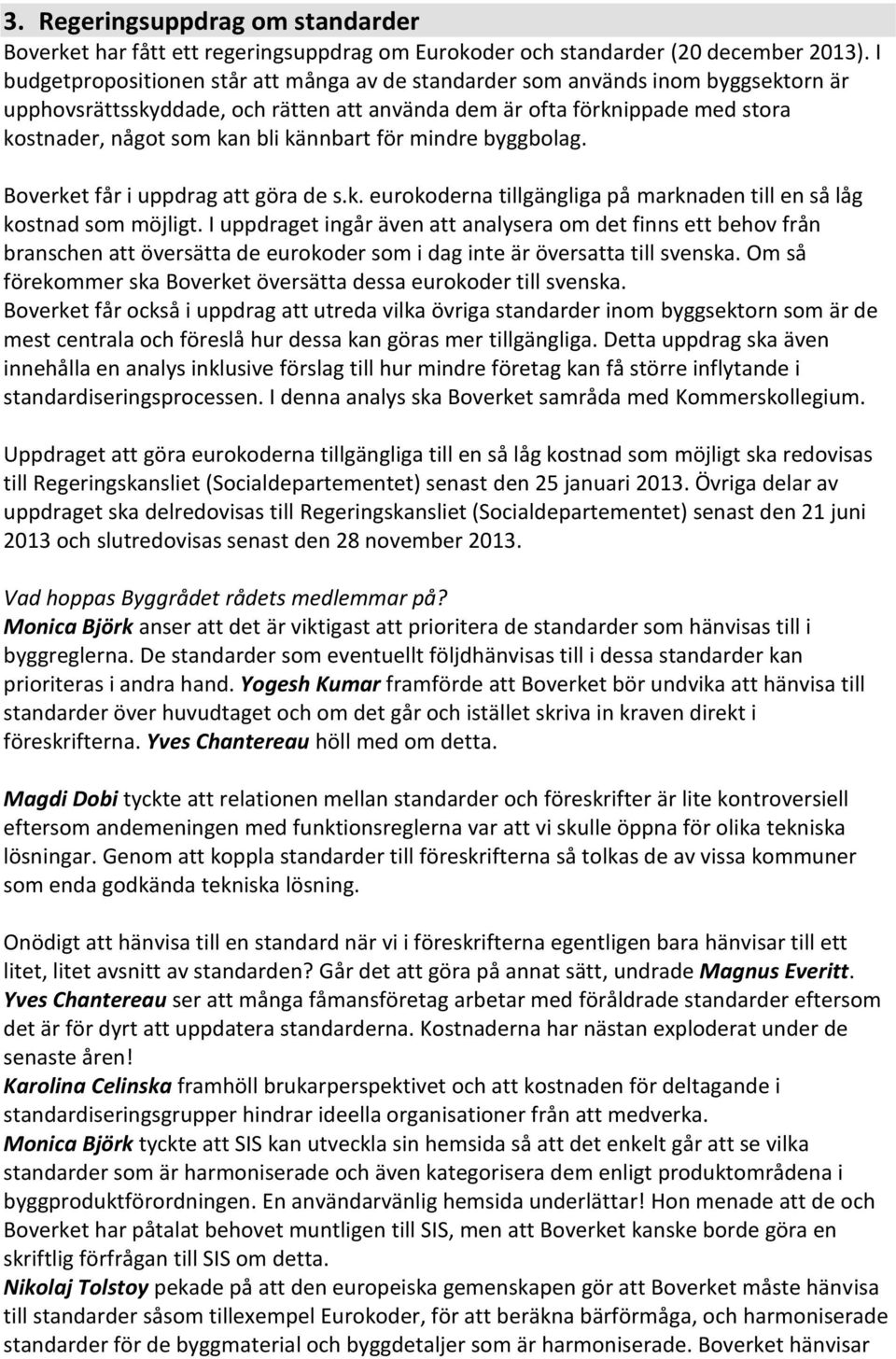 kännbart för mindre byggbolag. Boverket får i uppdrag att göra de s.k. eurokoderna tillgängliga på marknaden till en så låg kostnad som möjligt.