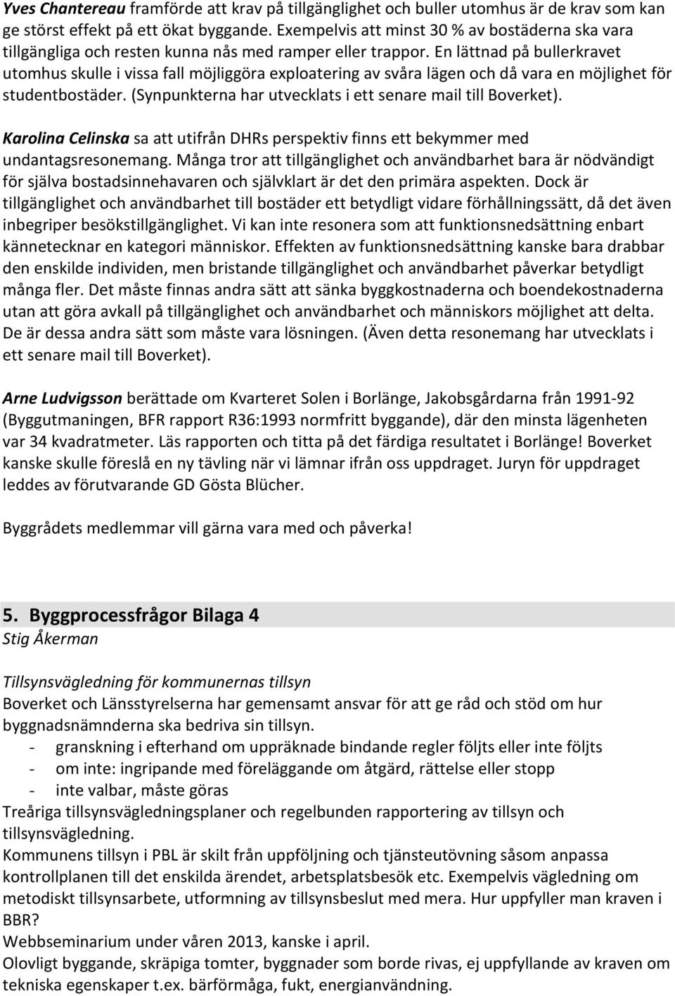 En lättnad på bullerkravet utomhus skulle i vissa fall möjliggöra exploatering av svåra lägen och då vara en möjlighet för studentbostäder.