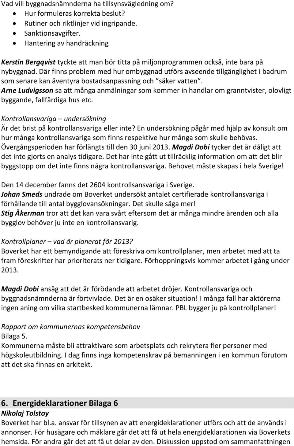 Där finns problem med hur ombyggnad utförs avseende tillgänglighet i badrum som senare kan äventyra bostadsanpassning och säker vatten.