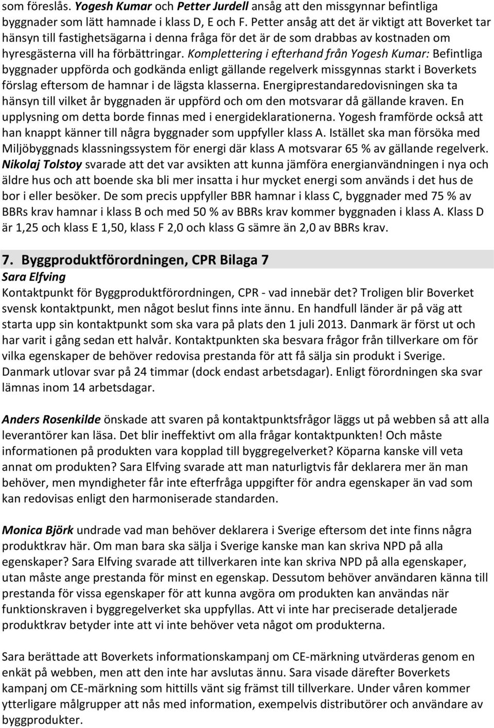 Komplettering i efterhand från Yogesh Kumar: Befintliga byggnader uppförda och godkända enligt gällande regelverk missgynnas starkt i Boverkets förslag eftersom de hamnar i de lägsta klasserna.
