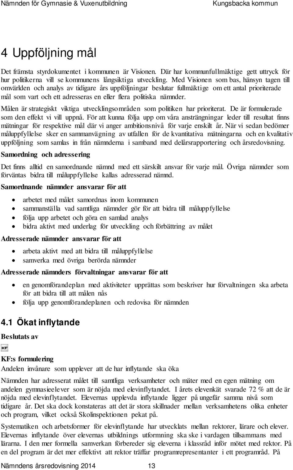 nämnder. Målen är strategiskt viktiga utvecklingsområden som politiken har prioriterat. De är formulerade som den effekt vi vill uppnå.
