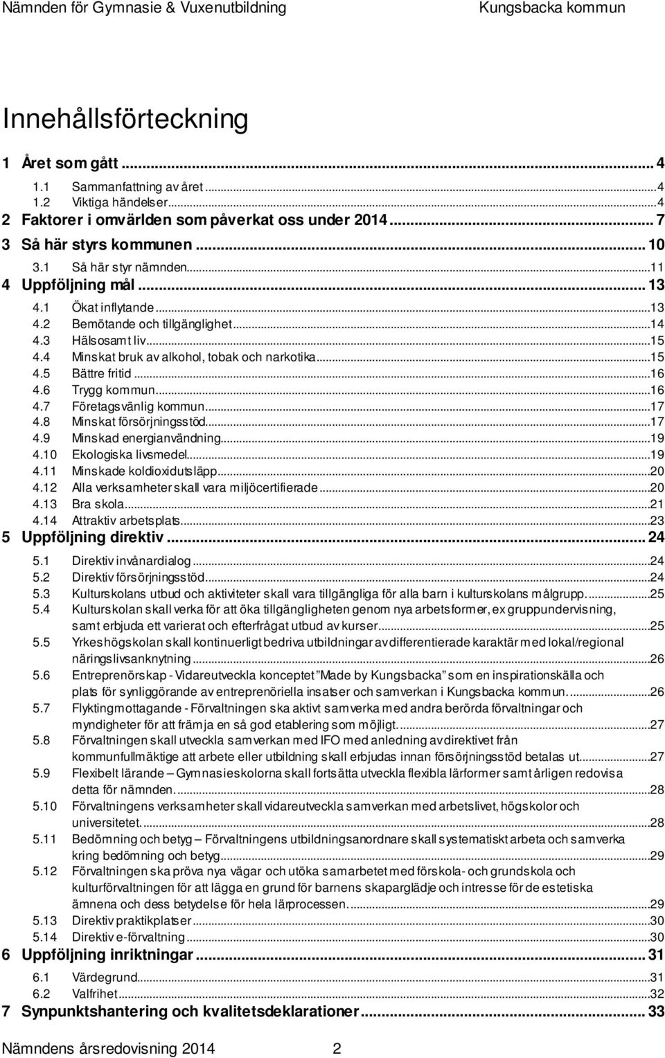 ..16 4.6 Trygg kommun...16 4.7 Företagsvänlig kommun...17 4.8 Minskat försörjningsstöd...17 4.9 Minskad energianvändning...19 4.10 Ekologiska livsmedel...19 4.11 Minskade koldioxidutsläpp...20 4.