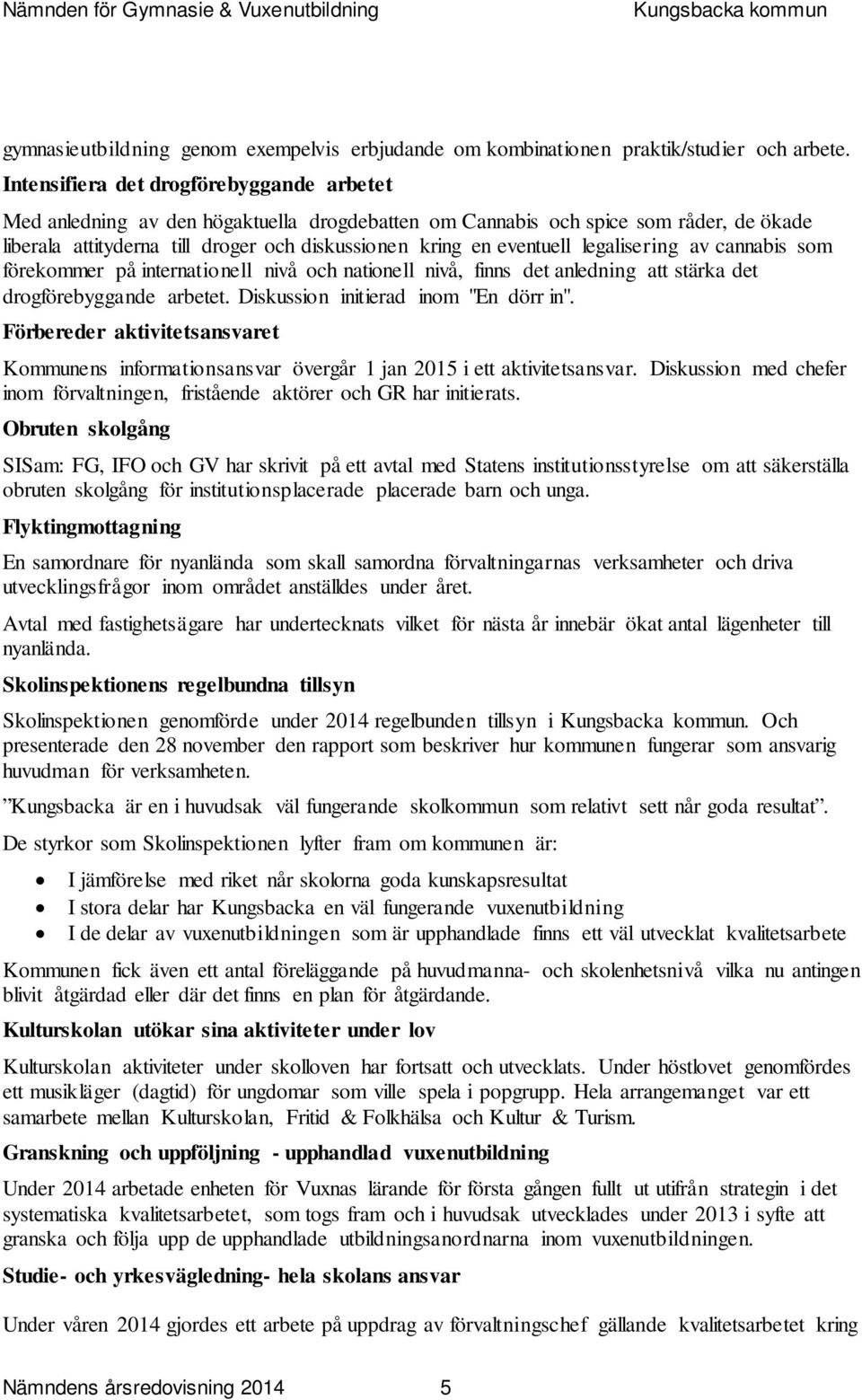 legalisering av cannabis som förekommer på internationell nivå och nationell nivå, finns det anledning att stärka det drogförebyggande arbetet. Diskussion initierad inom "En dörr in".