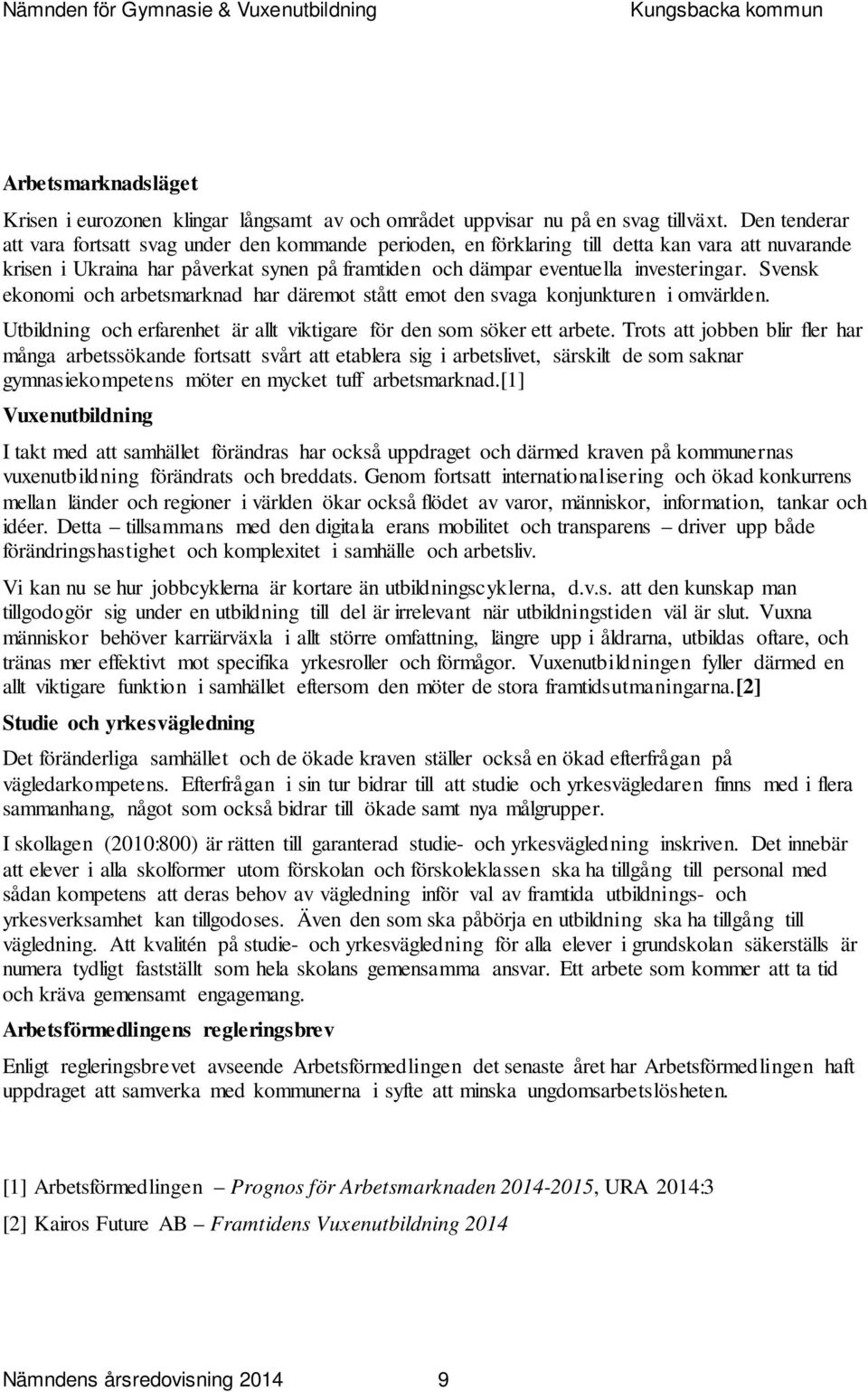 Svensk ekonomi och arbetsmarknad har däremot stått emot den svaga konjunkturen i omvärlden. Utbildning och erfarenhet är allt viktigare för den som söker ett arbete.