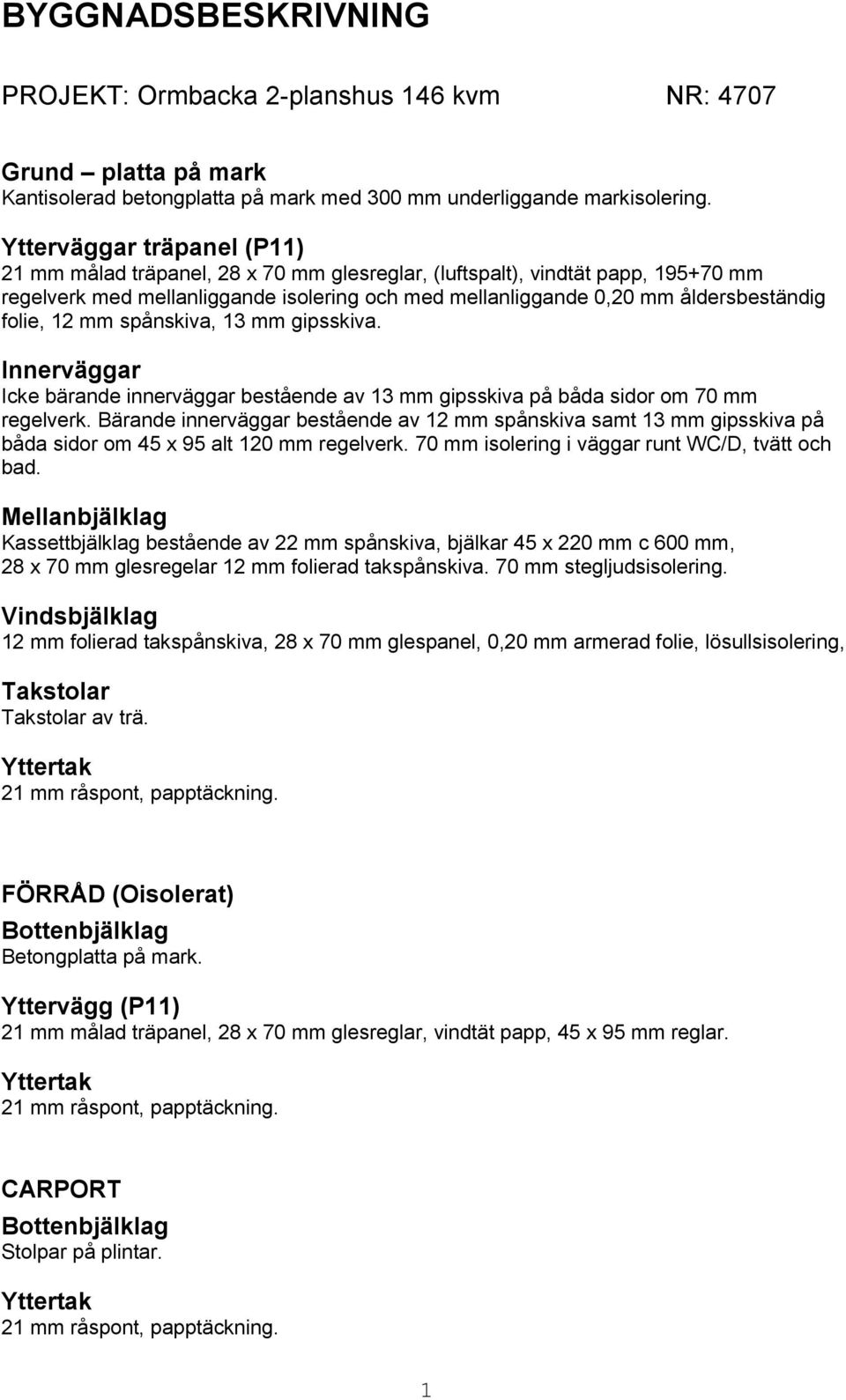 folie, 12 mm spånskiva, 13 mm gipsskiva. Innerväggar Icke bärande innerväggar bestående av 13 mm gipsskiva på båda sidor om 70 mm regelverk.