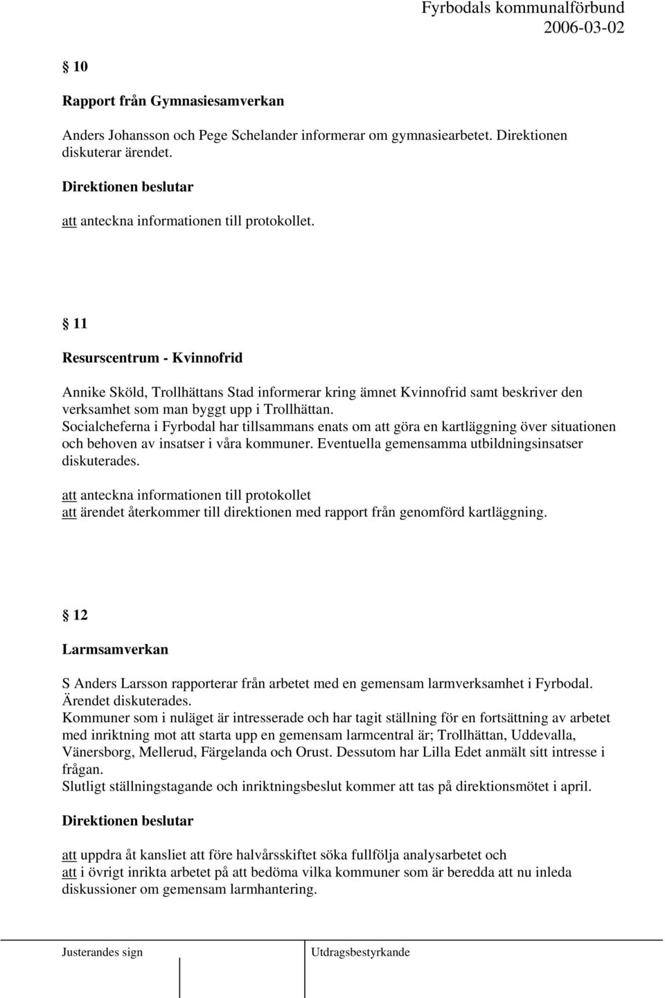 Socialcheferna i Fyrbodal har tillsammans enats om att göra en kartläggning över situationen och behoven av insatser i våra kommuner. Eventuella gemensamma utbildningsinsatser diskuterades.