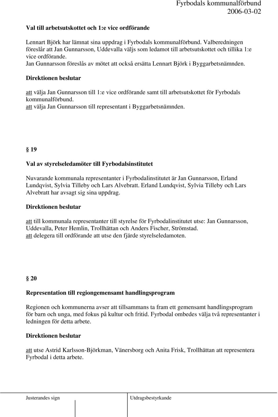 Jan Gunnarsson föreslås av mötet att också ersätta Lennart Björk i Byggarbetsnämnden. att välja Jan Gunnarsson till 1:e vice ordförande samt till arbetsutskottet för Fyrbodals kommunalförbund.