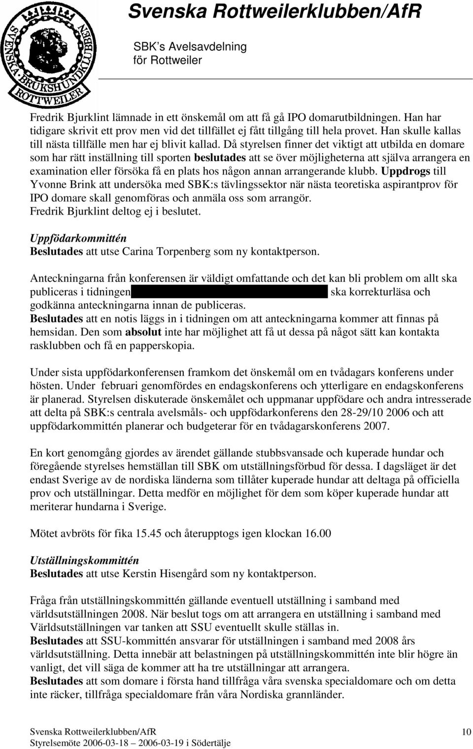 Då styrelsen finner det viktigt att utbilda en domare som har rätt inställning till sporten beslutades att se över möjligheterna att själva arrangera en examination eller försöka få en plats hos