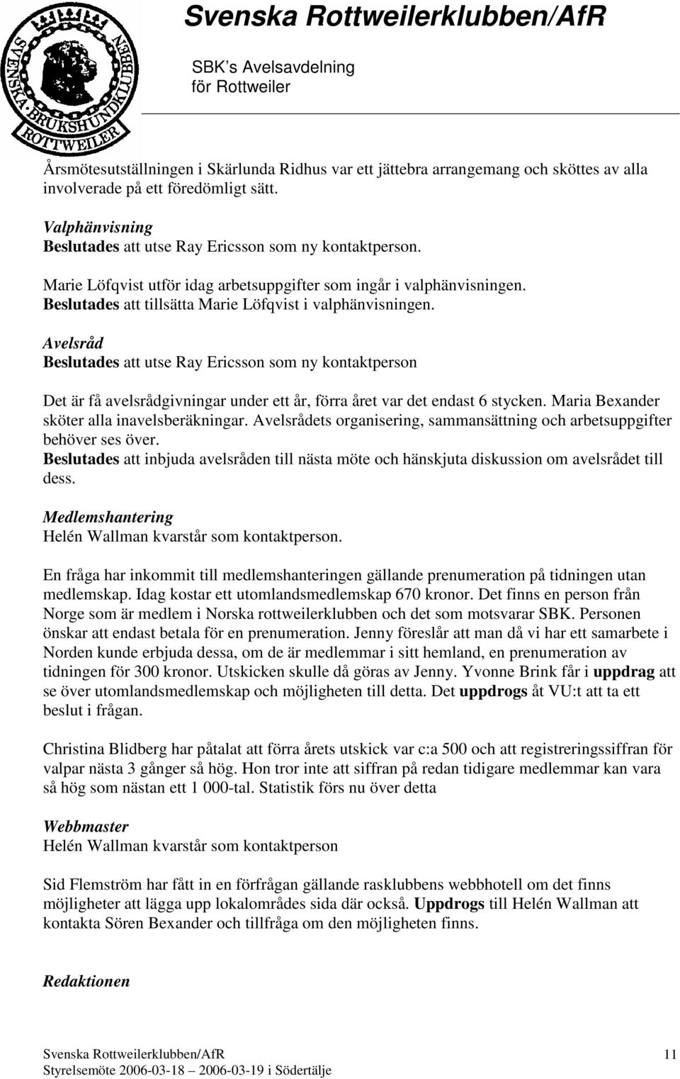 Avelsråd Beslutades att utse Ray Ericsson som ny kontaktperson Det är få avelsrådgivningar under ett år, förra året var det endast 6 stycken. Maria Bexander sköter alla inavelsberäkningar.