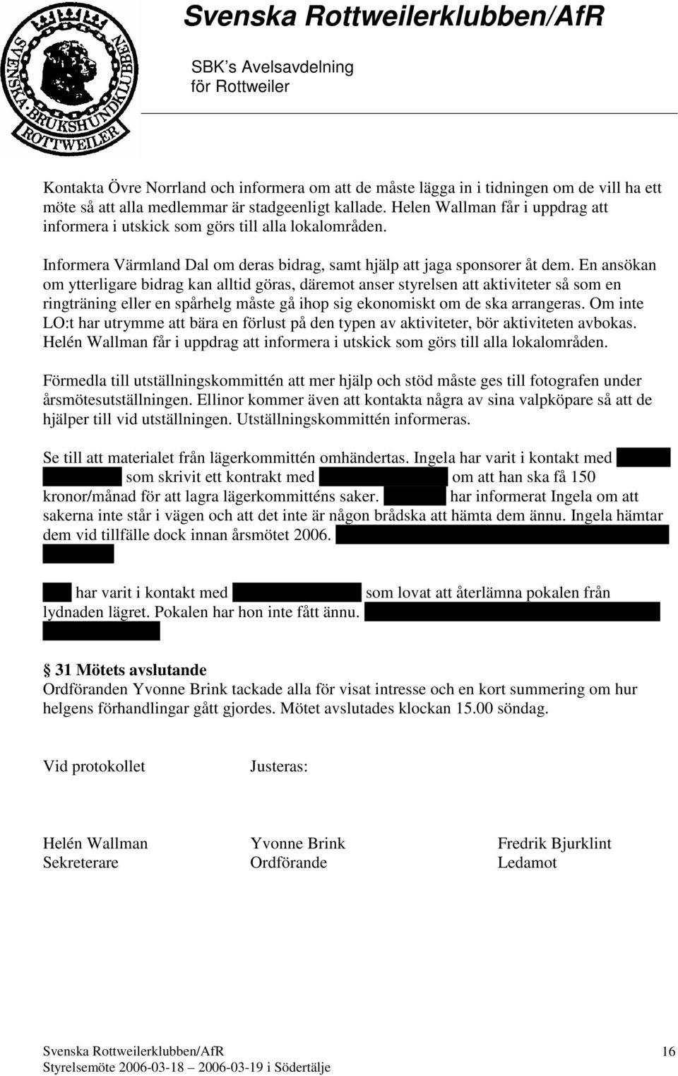 En ansökan om ytterligare bidrag kan alltid göras, däremot anser styrelsen att aktiviteter så som en ringträning eller en spårhelg måste gå ihop sig ekonomiskt om de ska arrangeras.