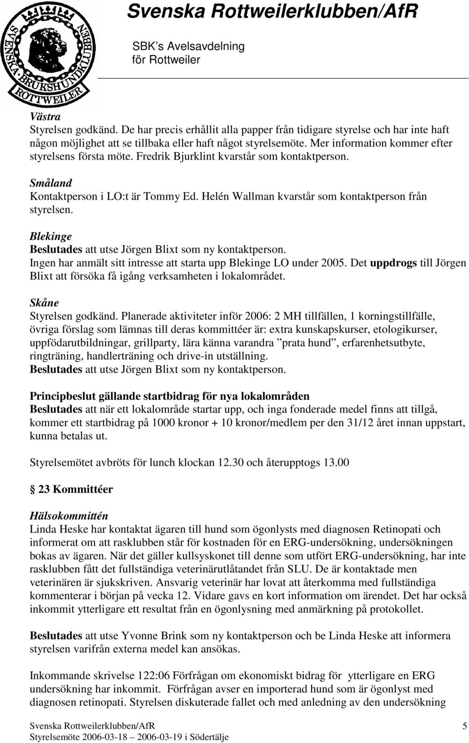 Blekinge Beslutades att utse Jörgen Blixt som ny kontaktperson. Ingen har anmält sitt intresse att starta upp Blekinge LO under 2005.