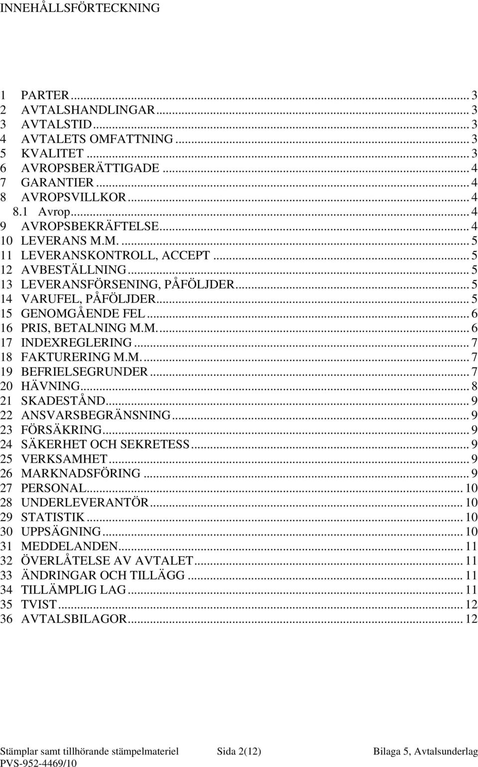 .. 6 16 PRIS, BETALNING M.M... 6 17 INDEXREGLERING... 7 18 FAKTURERING M.M... 7 19 BEFRIELSEGRUNDER... 7 20 HÄVNING... 8 21 SKADESTÅND... 9 22 ANSVARSBEGRÄNSNING... 9 23 FÖRSÄKRING.