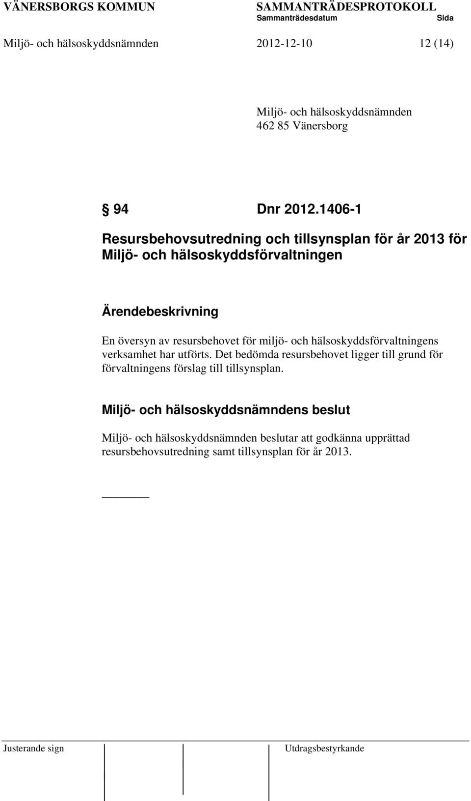 resursbehovet för miljö- och hälsoskyddsförvaltningens verksamhet har utförts.