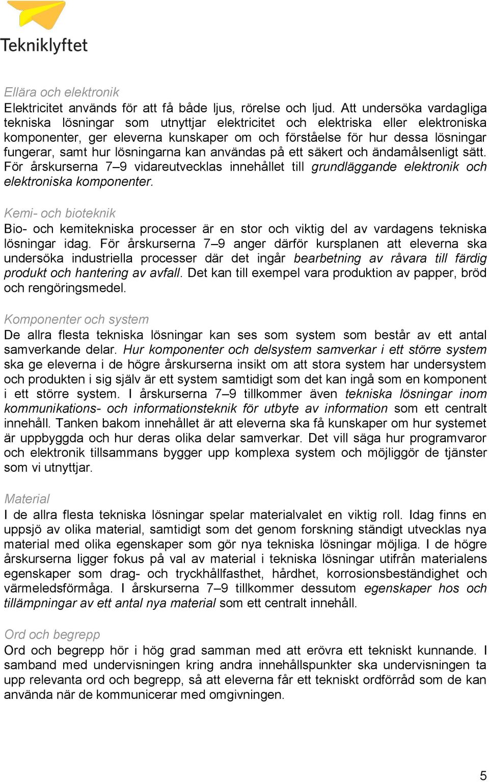 hur lösningarna kan användas på ett säkert och ändamålsenligt sätt. För årskurserna 7 9 vidareutvecklas innehållet till grundläggande elektronik och elektroniska komponenter.