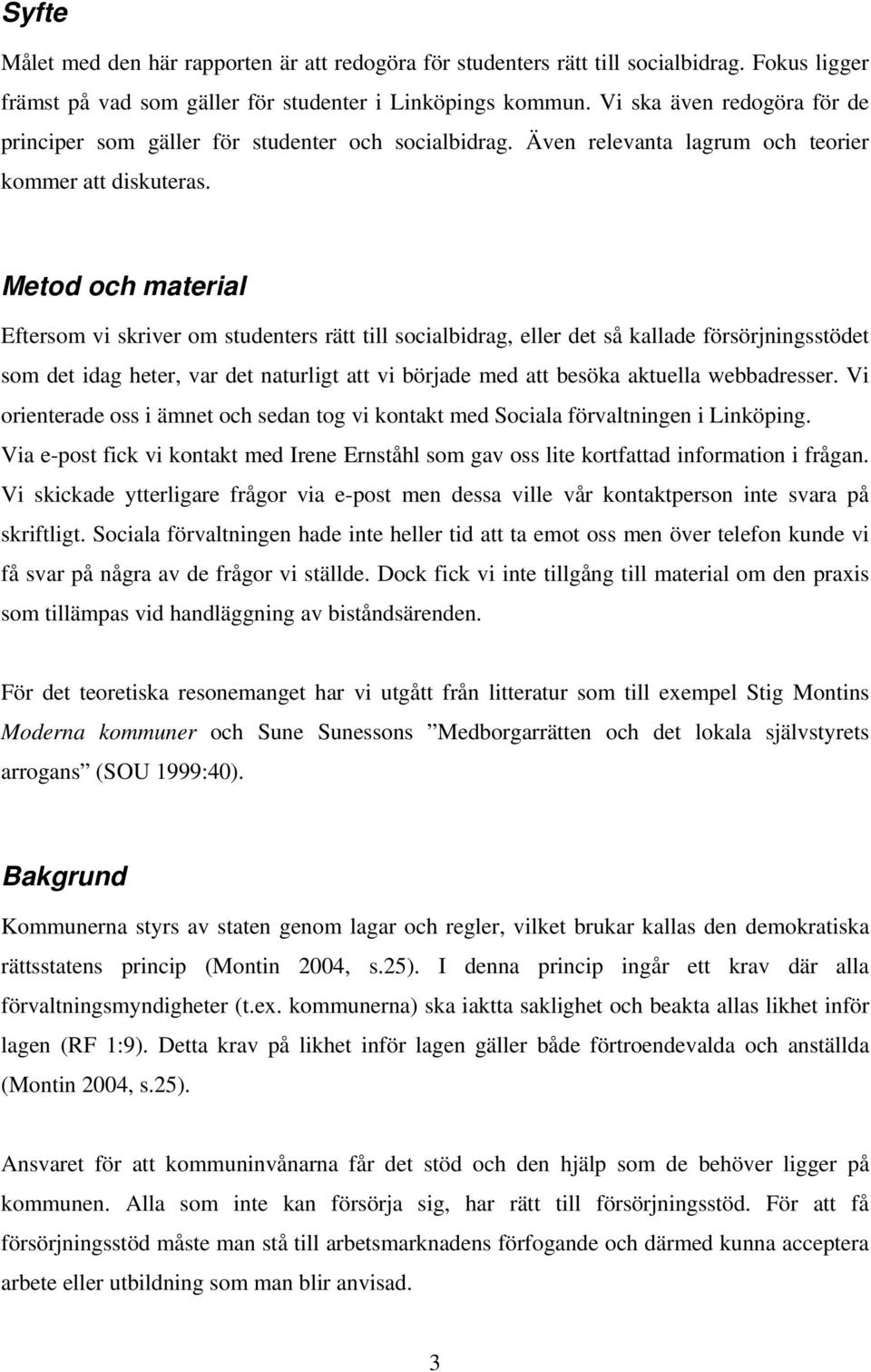 Metod och material Eftersom vi skriver om studenters rätt till socialbidrag, eller det så kallade försörjningsstödet som det idag heter, var det naturligt att vi började med att besöka aktuella