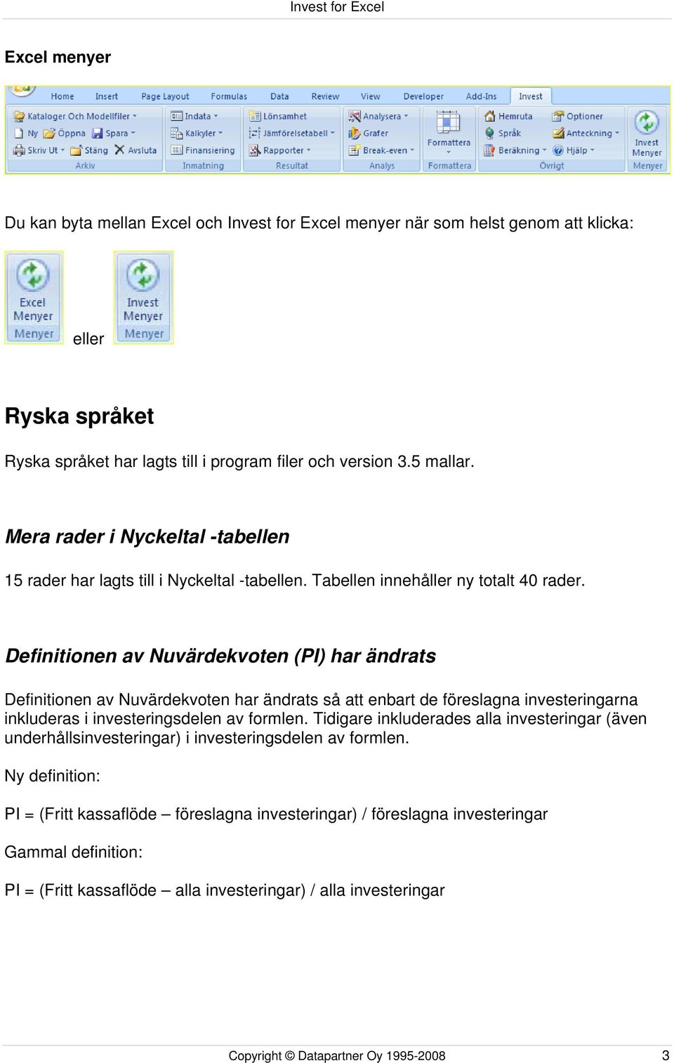 Definitionen av Nuvärdekvoten (PI) har ändrats Definitionen av Nuvärdekvoten har ändrats så att enbart de föreslagna investeringarna inkluderas i investeringsdelen av formlen.