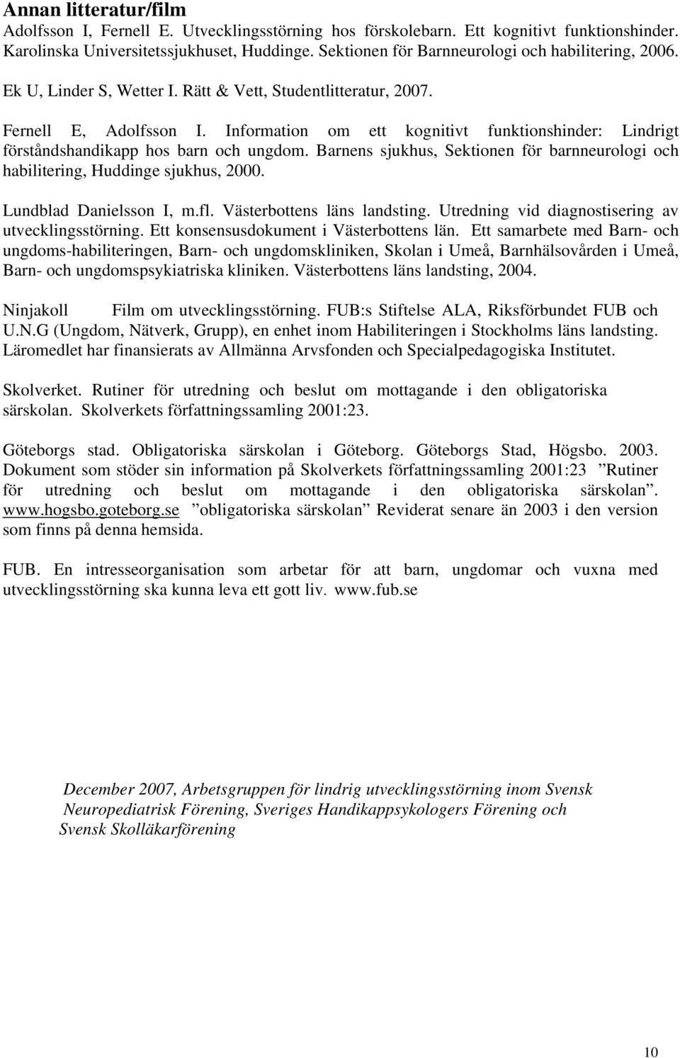 Information om ett kognitivt funktionshinder: Lindrigt förståndshandikapp hos barn och ungdom. Barnens sjukhus, Sektionen för barnneurologi och habilitering, Huddinge sjukhus, 2000.