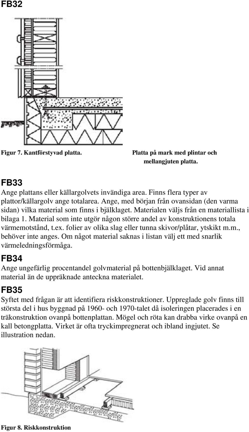Material som inte utgör någon större andel av konstruktionens totala värmemotstånd, t.ex. folier av olika slag eller tunna skivor/plåtar, ytskikt m.m., behöver inte anges.