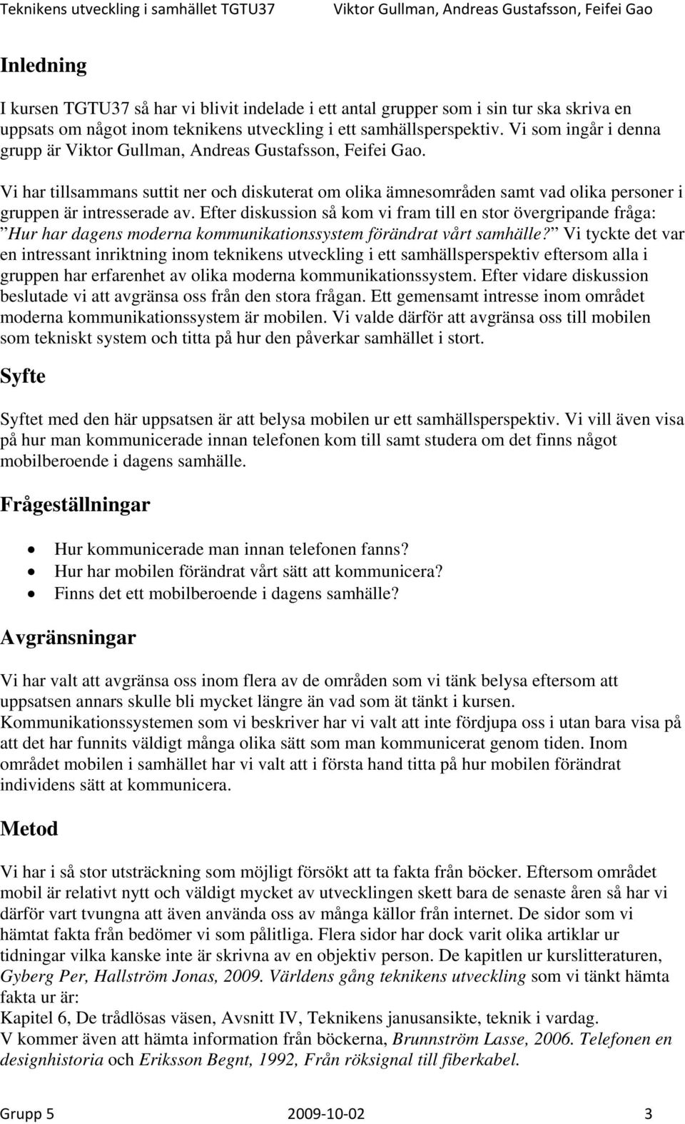 Efter diskussion så kom vi fram till en stor övergripande fråga: Hur har dagens moderna kommunikationssystem förändrat vårt samhälle?